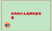 给狗狗什么品牌的益生菌
