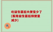吃益生菌后大便变少了(服用益生菌后排便量减少)