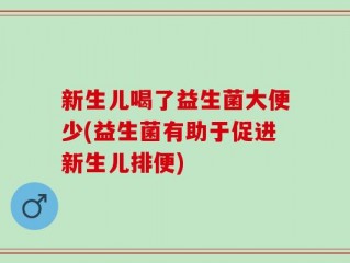 新生儿喝了益生菌大便少(益生菌有助于促进新生儿排便)