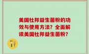 美国杜邦益生菌粉的功效与使用方法？全面解读美国杜邦益生菌粉？
