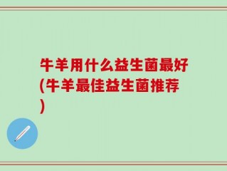 牛羊用什么益生菌最好(牛羊最佳益生菌推荐)