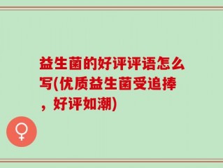 益生菌的好评评语怎么写(优质益生菌受追捧，好评如潮)