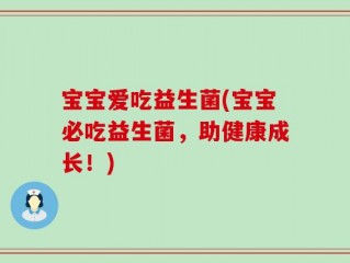 宝宝爱吃益生菌(宝宝必吃益生菌，助健康成长！)