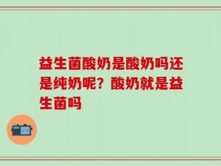 益生菌酸奶是酸奶吗还是纯奶呢？酸奶就是益生菌吗