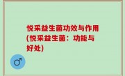 悦采益生菌功效与作用(悦采益生菌：功能与好处)