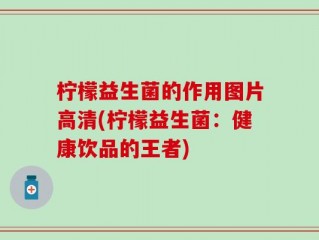 柠檬益生菌的作用图片高清(柠檬益生菌：健康饮品的王者)