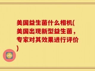 美国益生菌什么相机(美国出现新型益生菌，专家对其效果进行评价)
