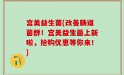 宫美益生菌(改善肠道菌群！宫美益生菌上新啦，抢购优惠等你来！)