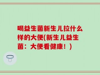 喝益生菌新生儿拉什么样的大便(新生儿益生菌：大便看健康！)