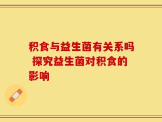 积食与益生菌有关系吗 探究益生菌对积食的影响
