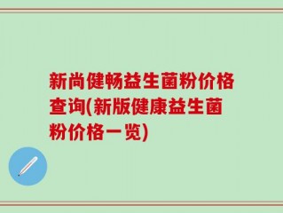 新尚健畅益生菌粉价格查询(新版健康益生菌粉价格一览)