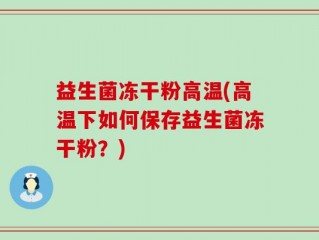 益生菌冻干粉高温(高温下如何保存益生菌冻干粉？)