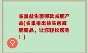 雀巢益生菌哪款减肥产品(雀巢推出益生菌减肥新品，让你轻松瘦身！)