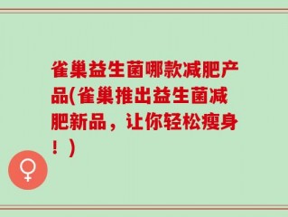 雀巢益生菌哪款减肥产品(雀巢推出益生菌减肥新品，让你轻松瘦身！)