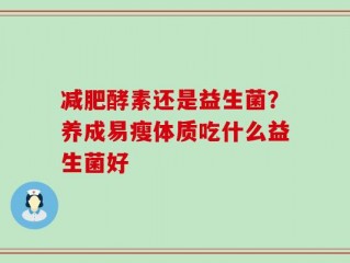 减肥酵素还是益生菌？养成易瘦体质吃什么益生菌好
