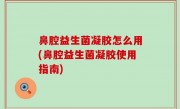 鼻腔益生菌凝胶怎么用(鼻腔益生菌凝胶使用指南)