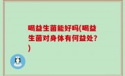 喝益生菌能好吗(喝益生菌对身体有何益处？)
