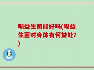 喝益生菌能好吗(喝益生菌对身体有何益处？)