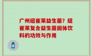 广州纽崔莱益生菌？纽崔莱复合益生菌固体饮料的功效与作用