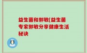 益生菌和郭敏(益生菌专家郭敏分享健康生活秘诀