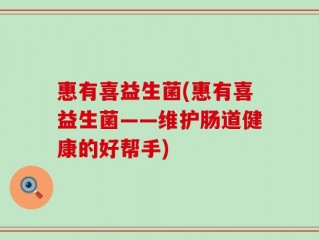 惠有喜益生菌(惠有喜益生菌——维护肠道健康的好帮手)