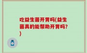 吃益生菌开胃吗(益生菌真的能帮助开胃吗？)