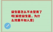 益生菌怎么不太管用了呀(解密益生菌，为什么效果不如人意)