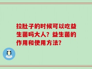 拉肚子的时候可以吃益生菌吗大人？益生菌的作用和使用方法？