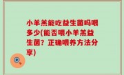 小羊羔能吃益生菌吗喂多少(能否喂小羊羔益生菌？正确喂养方法分享)