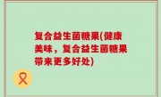 复合益生菌糖果(健康美味，复合益生菌糖果带来更多好处)
