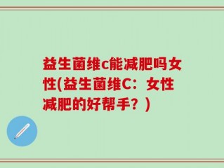 益生菌维c能减肥吗女性(益生菌维C：女性减肥的好帮手？)