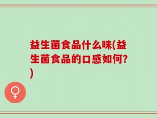 益生菌食品什么味(益生菌食品的口感如何？)