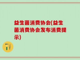 益生菌消费协会(益生菌消费协会发布消费提示)