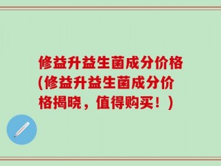 修益升益生菌成分价格(修益升益生菌成分价格揭晓，值得购买！)