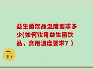 益生菌饮品温度要求多少(如何饮用益生菌饮品，食用温度要求？)