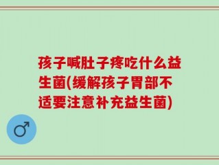 孩子喊肚子疼吃什么益生菌(缓解孩子胃部不适要注意补充益生菌)