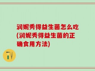 润妮秀得益生菌怎么吃(润妮秀得益生菌的正确食用方法)