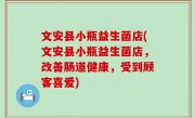 文安县小瓶益生菌店(文安县小瓶益生菌店，改善肠道健康，受到顾客喜爱)