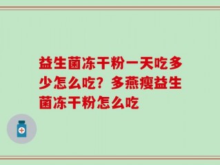 益生菌冻干粉一天吃多少怎么吃？多燕瘦益生菌冻干粉怎么吃