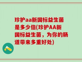 珍护aa新国标益生菌是多少倍(珍护AA新国标益生菌，为你的肠道带来多重好处)