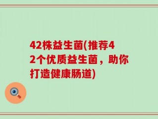42株益生菌(推荐42个优质益生菌，助你打造健康肠道)