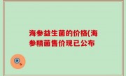 海参益生菌的价格(海参精菌售价现已公布