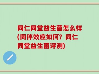 同仁同堂益生菌怎么样(同伴效应如何？同仁同堂益生菌评测)