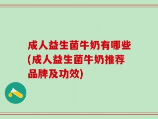 成人益生菌牛奶有哪些(成人益生菌牛奶推荐品牌及功效)