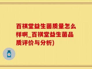 百祺堂益生菌质量怎么样啊_百祺堂益生菌品质评价与分析)