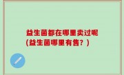 益生菌都在哪里卖过呢(益生菌哪里有售？)