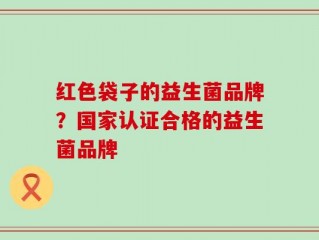 红色袋子的益生菌品牌？国家认证合格的益生菌品牌