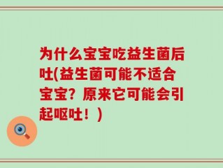 为什么宝宝吃益生菌后吐(益生菌可能不适合宝宝？原来它可能会引起呕吐！)