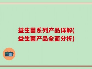 益生菌系列产品详解(益生菌产品全面分析)