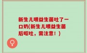 新生儿喂益生菌吐了一口奶(新生儿喂益生菌后呕吐，需注意！)